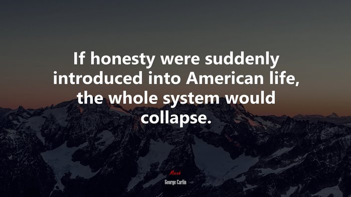 If honesty were suddenly introduced into American life, the whole system would collapse. | George Carlin quote