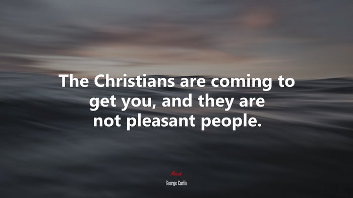 The Christians are coming to get you, and they are not pleasant people. | George Carlin quote
