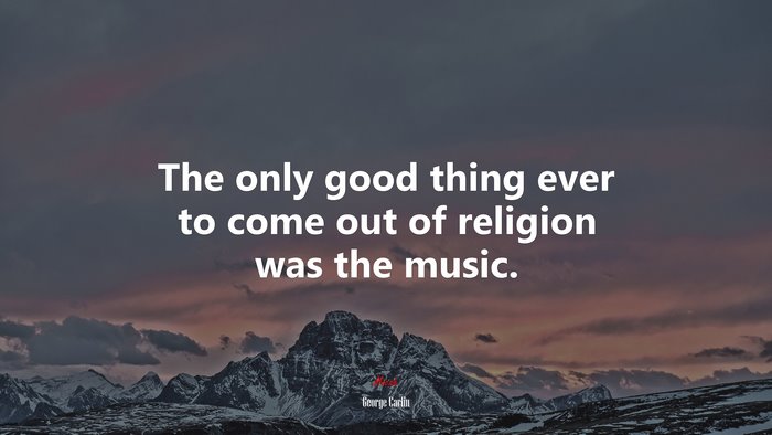 The only good thing ever to come out of religion was the music. | George Carlin quote