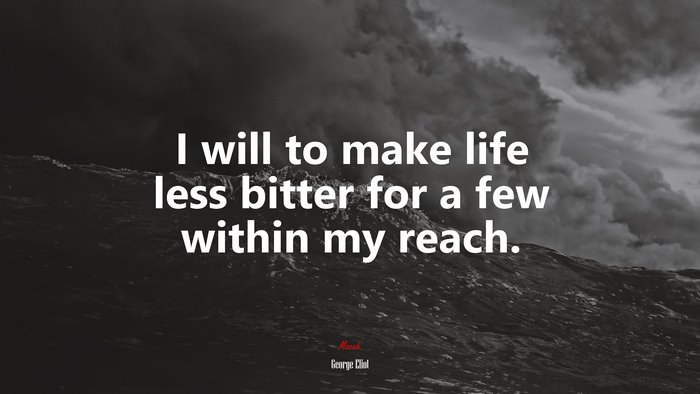 I will to make life less bitter for a few within my reach. | George Eliot quote