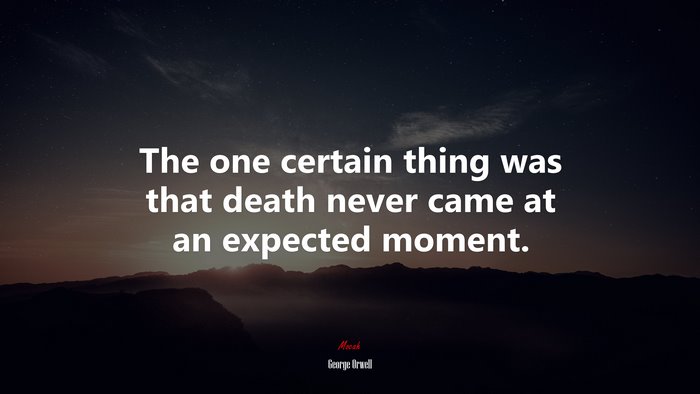 The one certain thing was that death never came at an expected moment. | George Orwell quote