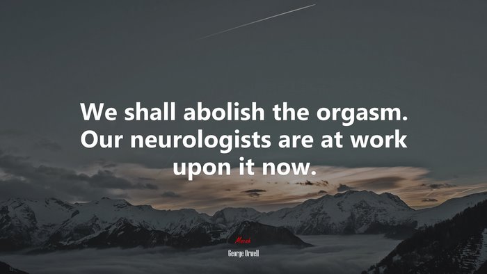 We shall abolish the orgasm. Our neurologists are at work upon it now. | George Orwell quote