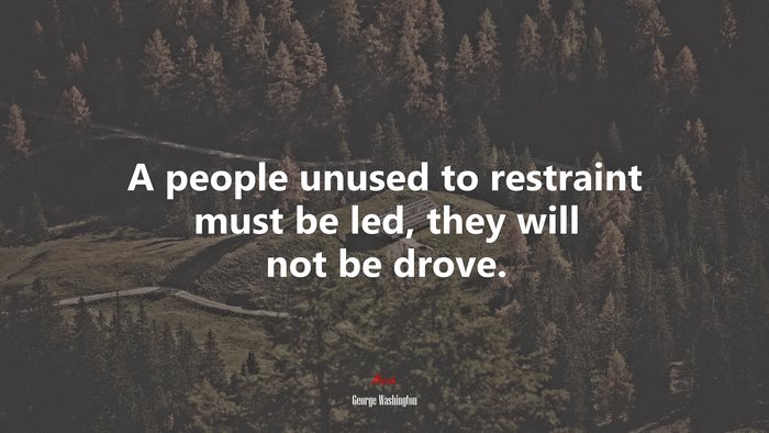 A people unused to restraint must be led, they will not be drove. | George Washington quote