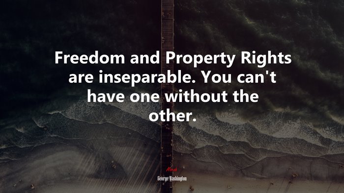 Freedom and Property Rights are inseparable. You can’t have one without the other. | George Washington quote