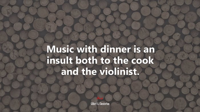 Music with dinner is an insult both to the cook and the violinist. | Gilbert K. Chesterton quote