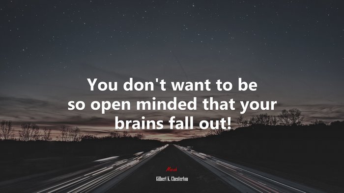 You don’t want to be so open minded that your brains fall out! | Gilbert K. Chesterton quote