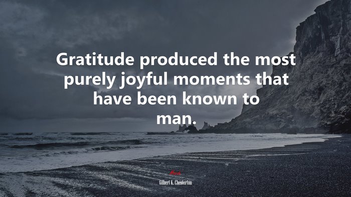 Gratitude produced the most purely joyful moments that have been known to man. | Gilbert K. Chesterton quote