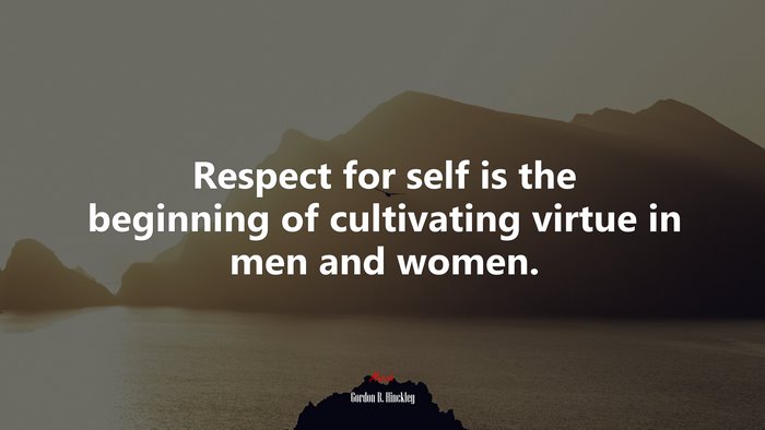 Respect for self is the beginning of cultivating virtue in men and women. | Gordon B. Hinckley quote