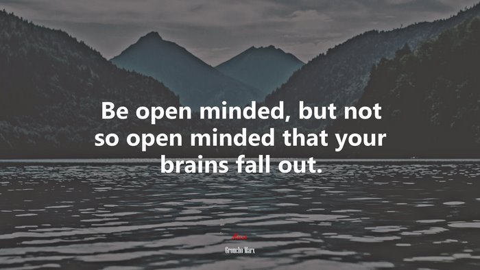 Be open minded, but not so open minded that your brains fall out. | Groucho Marx quote
