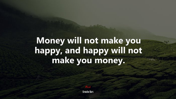 Money will not make you happy, and happy will not make you money. | Groucho Marx quote