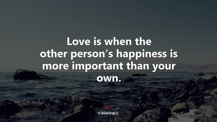 Love is when the other person’s happiness is more important than your own. | H. Jackson Brown Jr. quote