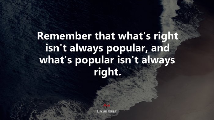 Remember that what’s right isn’t always popular, and what’s popular isn’t always right. | H. Jackson Brown Jr. quote