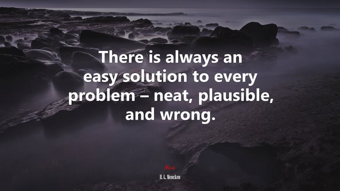 There is always an easy solution to every problem – neat, plausible, and wrong. | H. L. Mencken quote