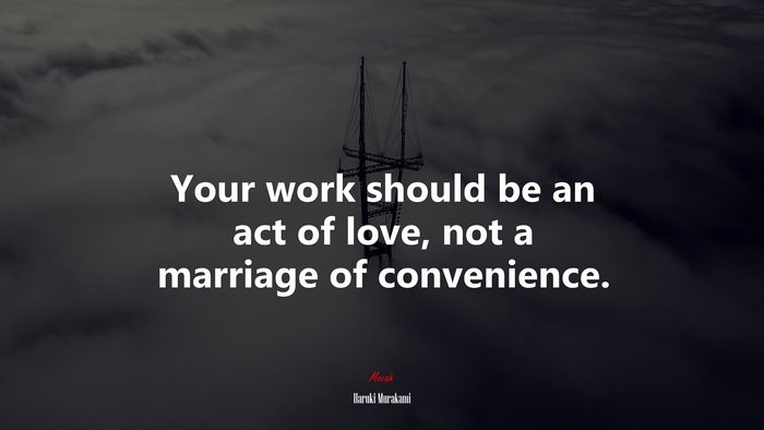 Your work should be an act of love, not a marriage of convenience. | Haruki Murakami quote