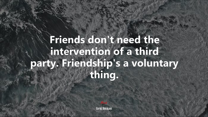 Friends don’t need the intervention of a third party. Friendship’s a voluntary thing. | Haruki Murakami quote