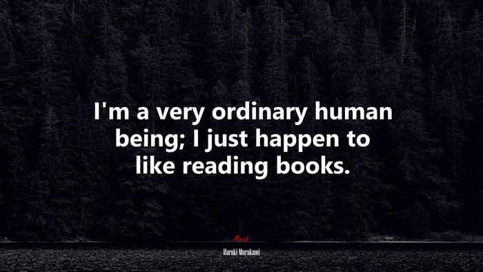 I’m a very ordinary human being; I just happen to like reading books. | Haruki Murakami quote