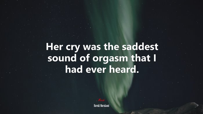 Her cry was the saddest sound of orgasm that I had ever heard. | Haruki Murakami quote