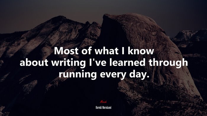 Most of what I know about writing I’ve learned through running every day. | Haruki Murakami quote