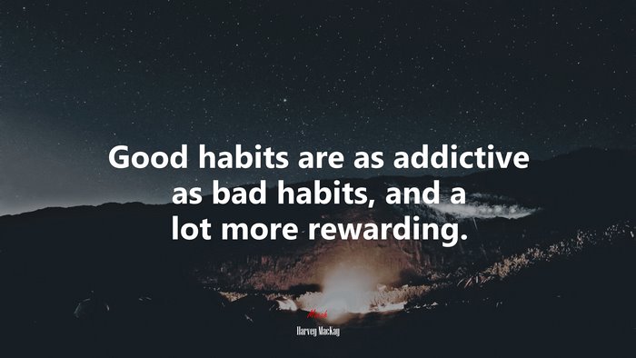 Good habits are as addictive as bad habits, and a lot more rewarding. | Harvey MacKay quote
