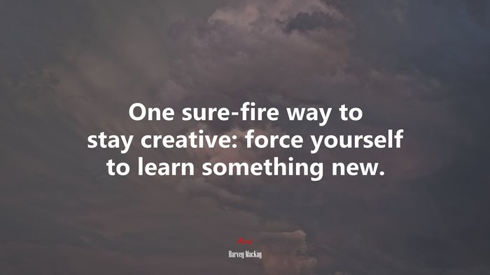 One sure-fire way to stay creative: force yourself to learn something new. | Harvey MacKay quote