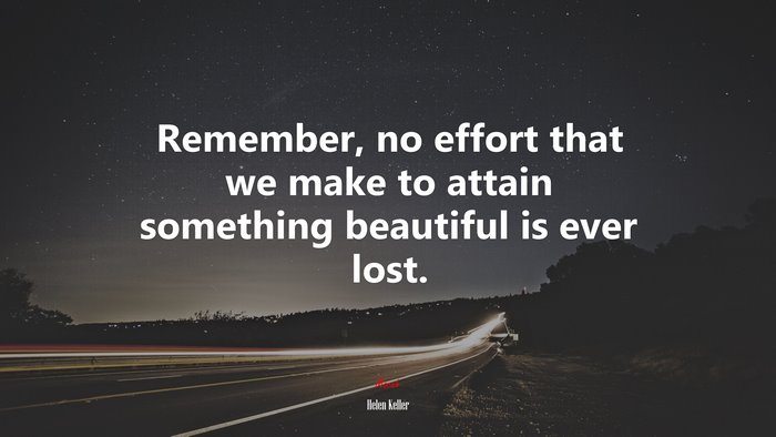 Remember, no effort that we make to attain something beautiful is ever lost. | Helen Keller quote