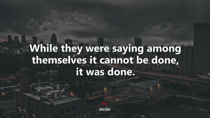 While they were saying among themselves it cannot be done, it was done. | Helen Keller quote