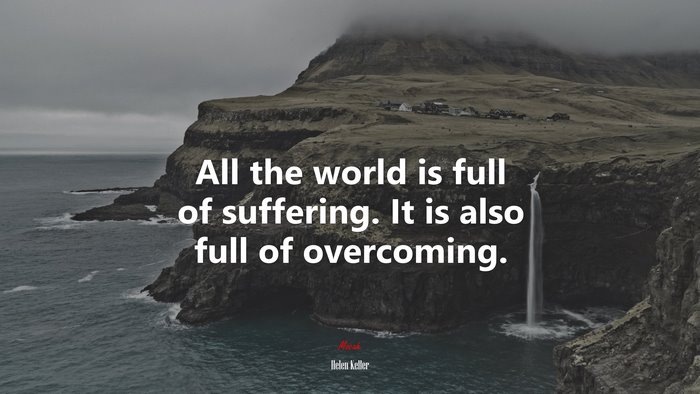 All the world is full of suffering. It is also full of overcoming. | Helen Keller quote