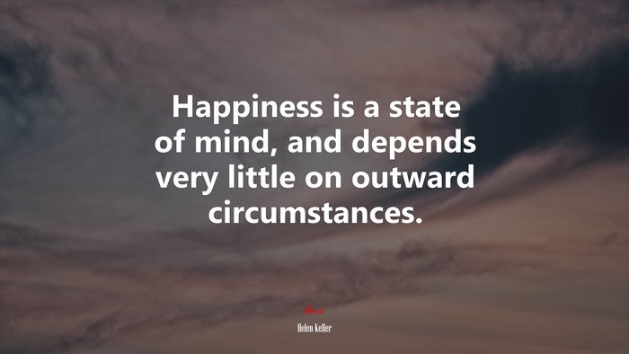 Happiness is a state of mind, and depends very little on outward circumstances. | Helen Keller quote