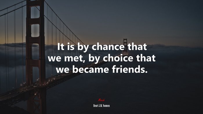 It is by chance that we met, by choice that we became friends. | Henri J.M. Nouwen quote