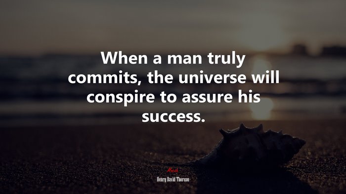 When a man truly commits, the universe will conspire to assure his success. | Henry David Thoreau quote