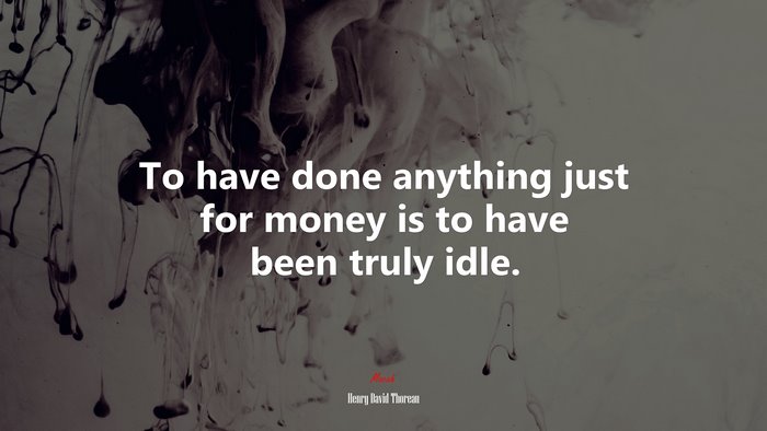 To have done anything just for money is to have been truly idle. | Henry David Thoreau quote