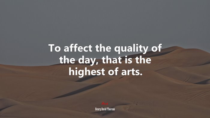 To affect the quality of the day, that is the highest of arts. | Henry David Thoreau quote