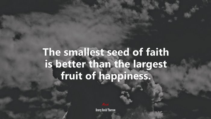 The smallest seed of faith is better than the largest fruit of happiness. | Henry David Thoreau quote