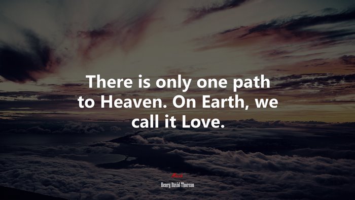 There is only one path to Heaven. On Earth, we call it Love. | Henry David Thoreau quote