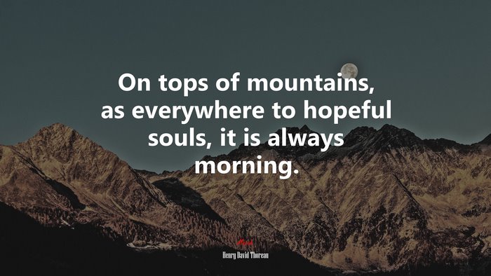 On tops of mountains, as everywhere to hopeful souls, it is always morning. | Henry David Thoreau quote