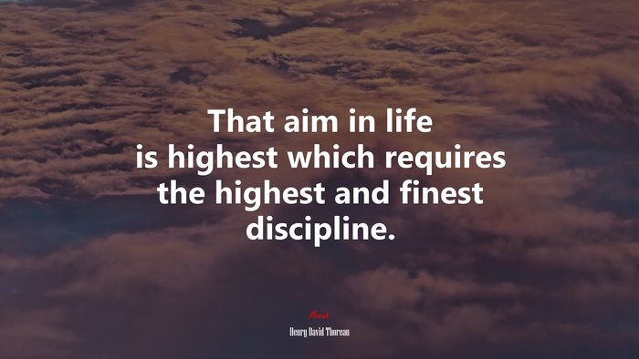 That aim in life is highest which requires the highest and finest discipline. | Henry David Thoreau quote