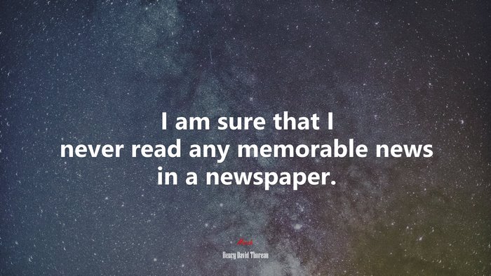 I am sure that I never read any memorable news in a newspaper. | Henry David Thoreau quote