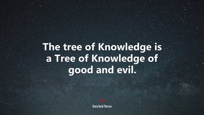 The tree of Knowledge is a Tree of Knowledge of good and evil. | Henry David Thoreau quote