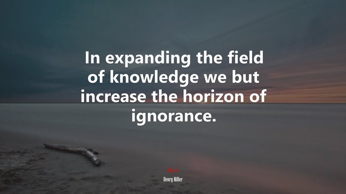 In expanding the field of knowledge we but increase the horizon of ignorance. | Henry Miller quote