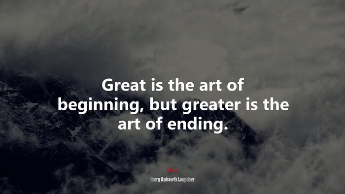 Great is the art of beginning, but greater is the art of ending. | Henry Wadsworth Longfellow quote