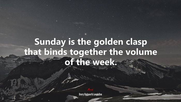 Sunday is the golden clasp that binds together the volume of the week. | Henry Wadsworth Longfellow quote