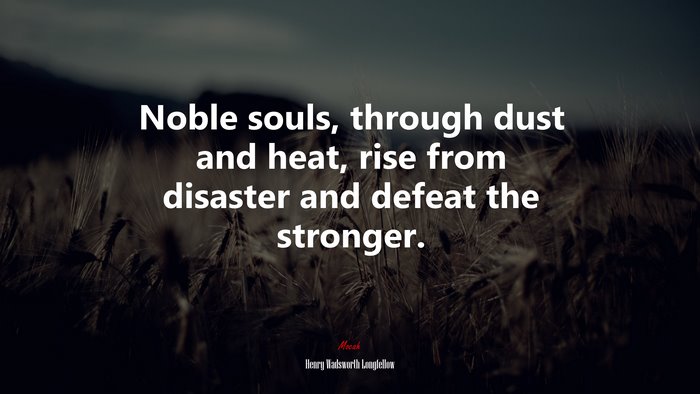 Noble souls, through dust and heat, rise from disaster and defeat the stronger. | Henry Wadsworth Longfellow quote