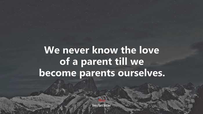 We never know the love of a parent till we become parents ourselves. | Henry Ward Beecher quote