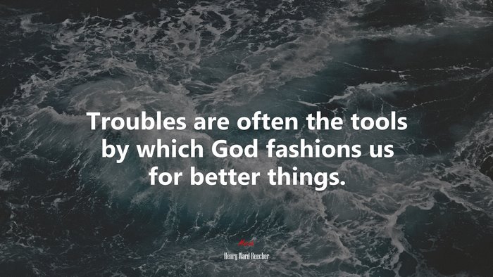 Troubles are often the tools by which God fashions us for better things. | Henry Ward Beecher quote