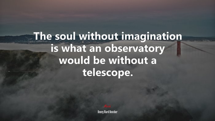 The soul without imagination is what an observatory would be without a telescope. | Henry Ward Beecher quote