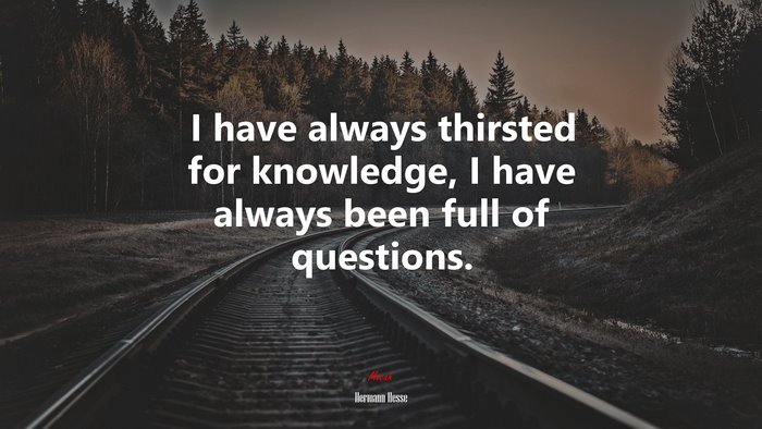 I have always thirsted for knowledge, I have always been full of questions. | Hermann Hesse quote