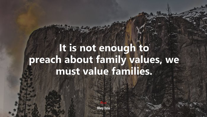 It is not enough to preach about family values, we must value families. | Hillary Clinton quote