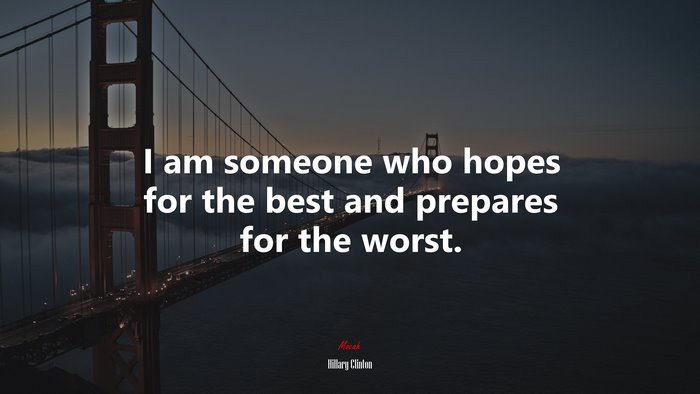 I am someone who hopes for the best and prepares for the worst. | Hillary Clinton quote