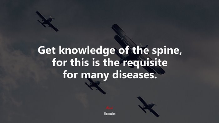 Get knowledge of the spine, for this is the requisite for many diseases. | Hippocrates quote