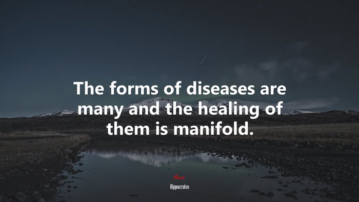 The forms of diseases are many and the healing of them is manifold. | Hippocrates quote